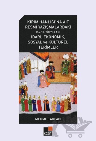 Kırım Hanlığı'na Ait Resmi Yazışmalardaki (16-18.Yüzyıllar) İdari, Ekonomik, Sosyal ve Kültürel Terimler – Mehmet Arpacı – Kesit Yayınları kitap kapağı