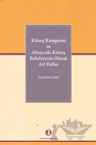 Kılınış Kategorisi ve Altaycada Kılınış Belirleyicisi Olarak Art Fiiller – Eyüp Bacanlı – Türk Dil Kurumu Yayınları kitap kapağı