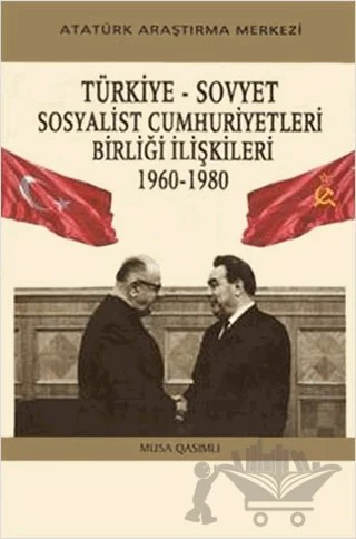 Türkiye - Sovyet Sosyalist Cumhuriyetleri Birliği İlişkileri (1960-1980) – Musa Qasımlı – Atatürk Araştırma Merkezi kitap kapağı