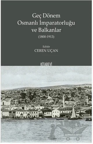 Geç Dönem Osmanlı İmparatorluğu ve Balkanlar (1800-1913) – Ceren Uçan – Kitabevi Yayınları kitap kapağı