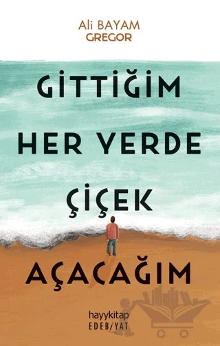 Gittiğim Her Yerde Çiçek Açacağım – Ali Bayam – Hayykitap kitap kapağı