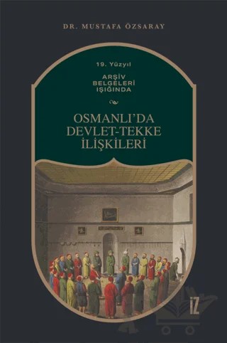19. Yüzyıl Arşiv Belgeleri Işığında Osmanlı’da Devlet-Tekke İlişkileri – Mustafa Özsaray – İz Yayıncılık kitap kapağı