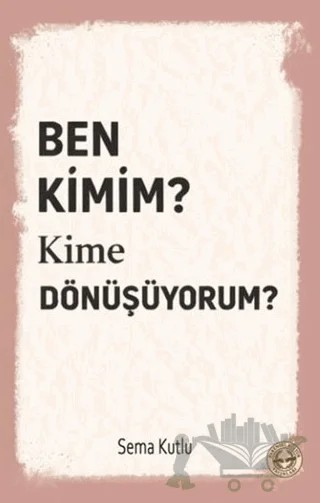 Ben Kimim? Kime Dönüşüyorum? – Sema Kutlu – Evrensel Kültür Yayınları kitap kapağı