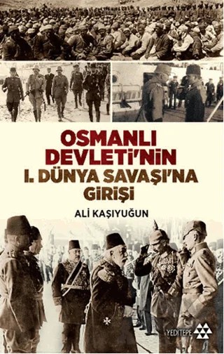 Osmanlı Devleti'nin 1. Dünya Savaşı'na Girişi – Ali Kaşıyuğun – Yeditepe Yayınevi kitap kapağı