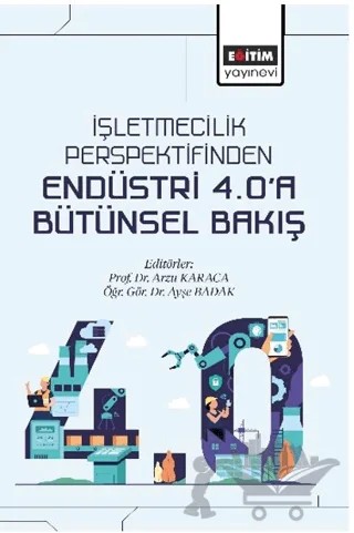 İşletmecilik Perspektifinden Endüstri 4.0’a Bütünsel Bakış – Aydan Gülmez, Tarkan Gülmez, Zülküf Narlıkaya, Sibel Örk Özel, Dilek Veysı̇karani, Fatma Çakan, Yasemin Demir, Gamze Ebru Çiftçi, Remzi Hark, Sacit Sarı, Fatma Coşgun Andıç, Eray Ekin Sezgin, Büşra Doğan, Ceren Ünlükal, Mehmet Cemal Deniz, Elifcan Göçmen Polat, Mustafa Yücel, Paşa Gültaş, 11 yazar – Eğitim Yayınevi - Bilimsel Eserler kitap kapağı