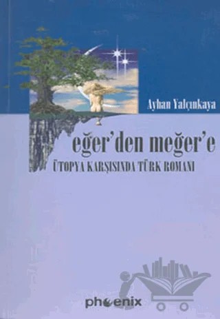 Eğer’den Meğer’e Ütopya Karşısında Türk Romanı – Ayhan Yalçınkaya – Phoenix Yayınevi kitap kapağı