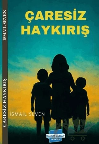 Çaresiz Haykırış – İsmail Seven – Kalem Lügat Yayıncılık kitap kapağı