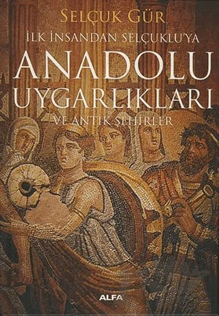 Anadolu Uygarlıkları ve Antik Şehirler – Selçuk Gür – Alfa Yayınları kitap kapağı