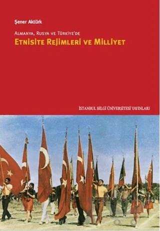 Almanya, Rusya ve Türkiye’de Etnisite Rejimleri ve Milliyet – Şener Aktürk – İstanbul Bilgi Üniversitesi Yayınları kitap kapağı