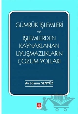 Gümrük İşlemleri ve İşlemlerden Kaynaklanan Uyuşmazlıkların Çözüm Yolları – Edanur Şenyüz – Ekin Basım Yayın kitap kapağı