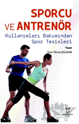 Sporcu ve Antrenör Kullanımları Bakımından Spor Tesisleri – Öner Ökkeş Buldum – Akademisyen Kitabevi kitap kapağı