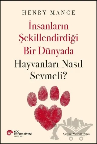 İnsanların Şekillendirdiği Bir Dünyada Hayvanları Nasıl Sevmeli? – Henry Mance – Koç Üniversitesi Yayınları kitap kapağı