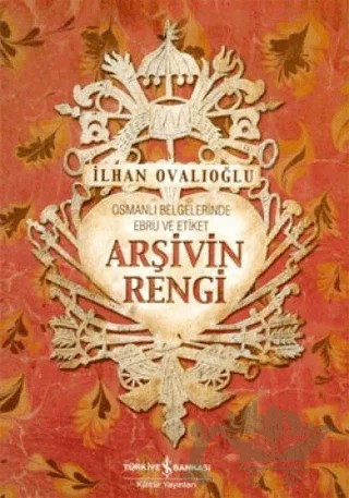 Arşivin Rengi Osmanlı Belgelerinde Ebru ve Etiket – İlhan Ovalıoğlu – İş Bankası Kültür Yayınları kitap kapağı