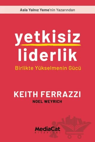 Yetkisiz Liderlik - Birlikte Yükselmenin Gücü – Keith Ferrazzi, Noel Weyrich – MediaCat Kitapları kitap kapağı