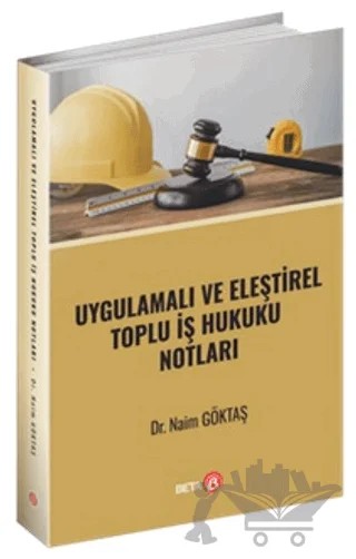 Uygulamalı ve Eleştirel Toplu İş Hukuku Notları – Naim Göktaş – Beta Yayınevi kitap kapağı