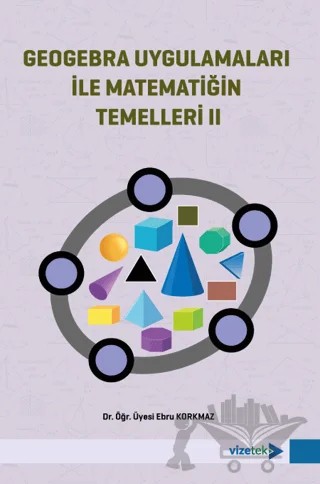 Geogebra Uygulamaları ile Matematiğin Temelleri II – Ebru Korkmaz – Vizetek Yayıncılık kitap kapağı