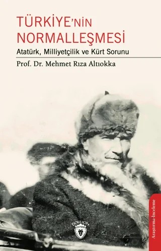 Türkiye’nin Normalleşmesi Atatürk, Milliyetçilik ve Kürt Sorunu – Mehmet Rıza Altıokka – Dorlion Yayınları kitap kapağı