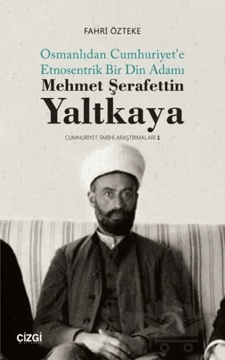 Mehmet Şerafettin Yaltkaya - Osmanlıdan Cumhuriyet'e Etnosentrik Bir Din Adamı – Fahri Özteke – Çizgi Kitabevi Yayınları kitap kapağı