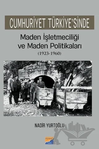 Cumhuriyet Türkiye'sinde Maden İşleteciliği ve Maden Politikaları (1923 - 1960) – Nadir Yurtoğlu – Siyasal Kitabevi kitap kapağı