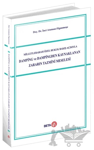 Milletlerarası Özel Hukuk Bakış Açısıyla Damping ve Dampingden Kaynaklanan Zararın Tazmini Meselesi – İnci Ataman Figanmeşe – Beta Yayınevi kitap kapağı