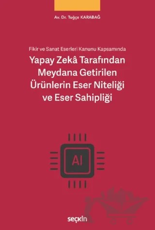 Yapay Zekâ Tarafından Meydana Getirilen Ürünlerin Eser Niteliği ve Eser Sahipliği – Tuğçe Karabağ – Seçkin Yayıncılık kitap kapağı