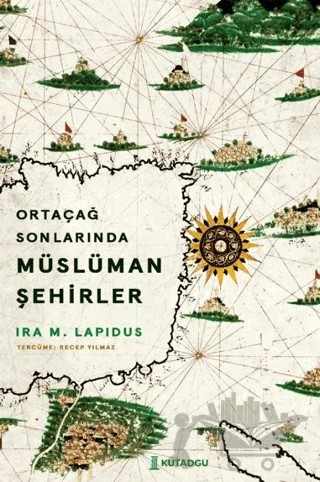 Ortaçağ Sonlarında Müslüman Şehirler – Ira M. Lapidus – Kutadgu Yayınları kitap kapağı