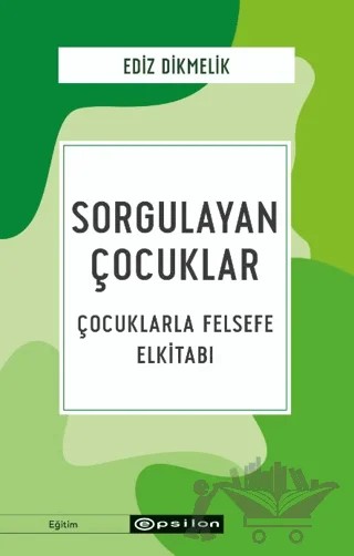 Sorgulayan Çocuklar - Çocuklarla Felsefe El kitabı – Ediz Dikmelik – Epsilon Yayınevi kitap kapağı