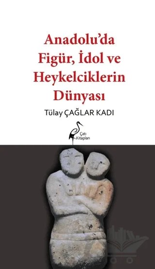 Anadolu’da Figür, İdol ve Heykelciklerin Dünyası – Tülay Çağlar Kadı – Çatı Kitapları kitap kapağı