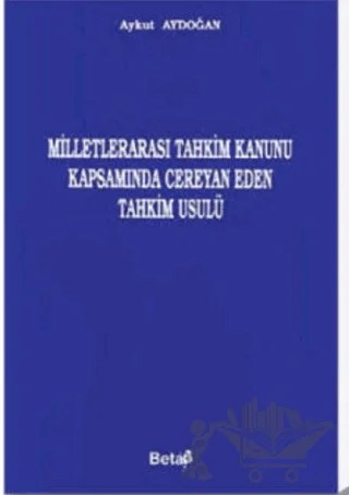 Milletlerarası Tahkim Kanunu Kapsamında Cereyan Eden Tahkim Usulü – Aykut Aydoğan – Beta Yayınevi kitap kapağı