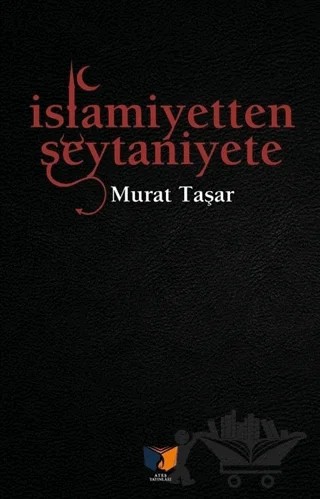 İslamiyetten Şeytaniyete – Murat Taşar – Ateş Yayınları kitap kapağı