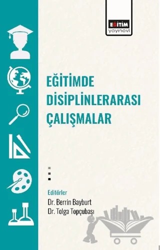 Eğitimde Disiplinlerarası Çalışmalar – Berrin Bayburt, Tolga Topçubaşı, Aylin Yıldırım, Dilek Arüv, Dilek Söylemez, Gamze Özel – Eğitim Yayınevi - Bilimsel Eserler kitap kapağı