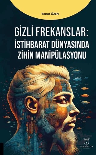 Gizli Frekanslar: İstihbarat Dünyasında Zihin Manipülasyonu – Yener Özen – Akademisyen Kitabevi kitap kapağı