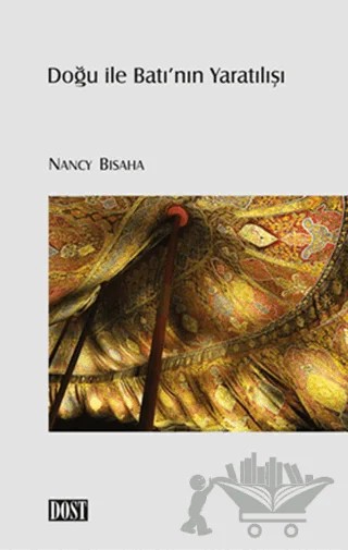 Doğu ile Batı’nın Yaratılışı – Nancy Bisaha – Dost Kitabevi Yayınları kitap kapağı