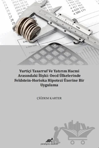 Yurtiçi Tasarruf ve Yatırım Hacmi Arasındaki İlişki: OECD Ülkelerinde Feldstein-Horioka Hipotezi Üzerine Bir Uygulama – Çiğdem Karter – Paradigma Akademi Yayınları kitap kapağı