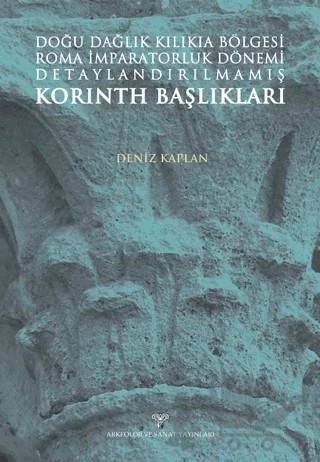 Doğu Dağlık Kilikia Bölgesi Roma İmparatorluk Dönemi Detaylandırılmamış Korinth Başlıkları – Deniz Kaplan – Arkeoloji ve Sanat Yayınları kitap kapağı