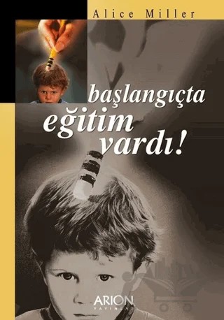 Başlangıçta Eğitim Vardı! – Alice Miller – Arion Yayınevi kitap kapağı