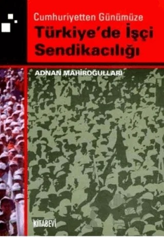 Cumhuriyetten Günümüze Türkiye'de İşçi Sendikacılığı – Adnan Mahiroğulları – Kitabevi Yayınları kitap kapağı