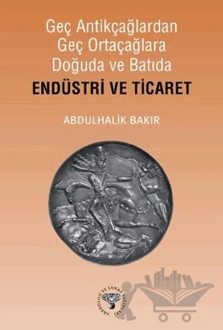 Geç Antikçağlardan Geç Ortaçağlara Doğuda ve Batıda Endüstri ve Ticaret – Abdulhalik Bakır – Arkeoloji ve Sanat Yayınları kitap kapağı