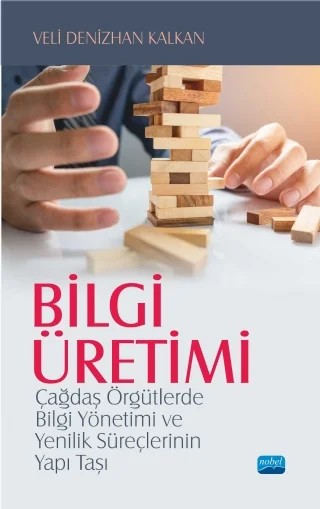 BİLGİ ÜRETİMİ - Çağdaş Örgütlerde Bilgi Yönetimi ve Yenilik Süreçlerinin Yapı Taşı – Veli Denizhan Kalkan – Nobel Akademik Yayıncılık kitap kapağı