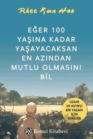 Eğer 100 Yaşına Kadar Yaşayacaksan En Azından Mutlu Olmasını Bil – Rhee Kun Hoo – Remzi Kitabevi kitap kapağı