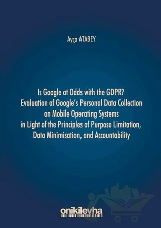 Is Google at Odds with the GDPR? Evaluation of Google's Personal Data Collection on Mobile Operating Systems in Light of the Principles of Purpose Limitation, Data Minimisation, and Accountability – Ayça Atabey – On İki Levha Yayınları kitap kapağı