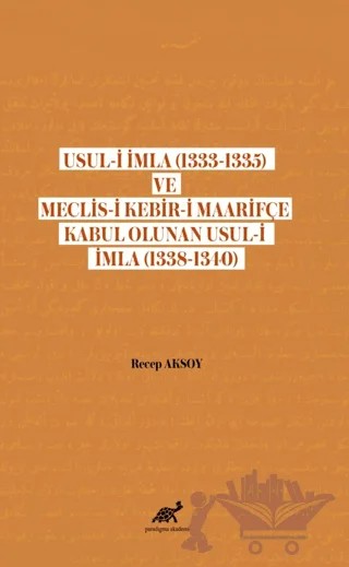 Usul-i İmla (1333-1335) ve Meclis- Kebir-i Maarifçe Kabul Olunan Usul-i İmla (1338-1340) – Recep Aksoy – Paradigma Akademi Yayınları kitap kapağı