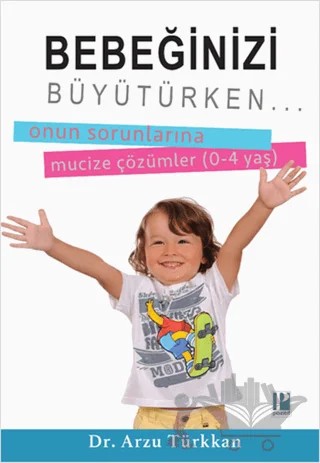 Bebeğinizi Büyütürken... Onun Sorunlarına Mucize Çözümler (0-4 yaş) – Arzu Türkkan – Pozitif Yayınları kitap kapağı