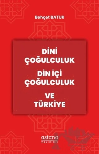 Dini Çoğulculuk Din İçi Çoğulculuk ve Türkiye – Behçet Batur – Astana Yayınları kitap kapağı
