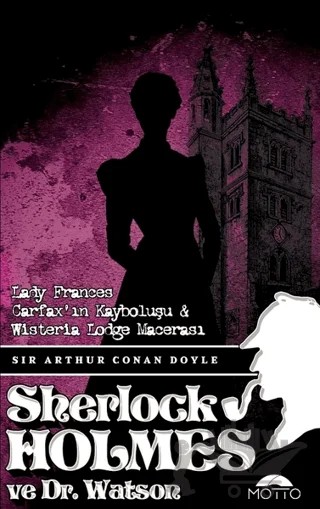 Lady Frances Carfax'ın Kayboluşu ve Wisteria Lodge Macerası - Sherlock holmes ve Dr. Watson – Sir Arthur Conan Doyle – Motto Yayınları kitap kapağı