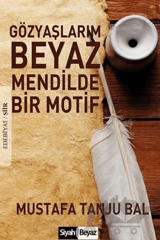 Gözyaşlarım Beyaz Mendilde Bir Motif – Mustafa Tanju Bal – Siyah Beyaz Yayınları kitap kapağı