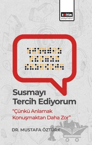 Susmayı Tercih Ediyorum - Çünkü Anlamak Konuşmaktan Daha Zor – Mustafa Öztürk – Eğitim Yayınevi - Bilimsel Eserler kitap kapağı