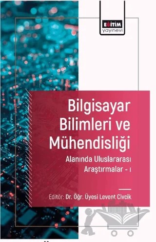 Bilgisayar Bilimleri ve Mühendisliği Alanında Uluslararası Araştırmalar I – Levent Civcik, Yasin Özkan, Sibel Barın Özkan, Dilshod Kholdorov, Ömer Asal – Eğitim Yayınevi - Bilimsel Eserler kitap kapağı