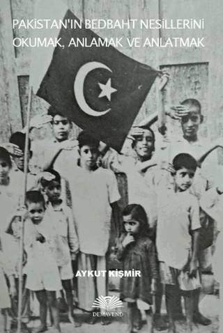 Pakistan'ın Bedbaht Nesillerini Okumak, Anlamak ve Anlatmak – Aykut Kişmir – Demavend Yayınları kitap kapağı