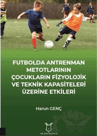 Futbolda Antrenman Metotlarının Çocukların Fizyolojik ve Teknik Kapasiteleri Üzerine Etkileri – Harun Genç – Akademisyen Kitabevi kitap kapağı